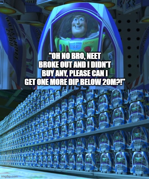A Buzz Lightyear toy in packaging meme with text reading 'OH NO BRO, NEET BROKE OUT AND I DIDN'T BUY ANY, PLEASE CAN I GET ONE MORE DIP BELOW 20M?!' above shelves stocked with identical Buzz Lightyear toys.