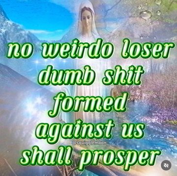 A religious meme featuring a glowing figure resembling the Virgin Mary with text reading "no weirdo loser dumb shit formed against us shall prosper."