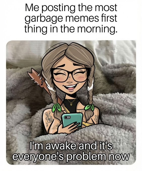 A social media meme shows an animated character in bed holding a phone, captioned 'Me posting the most garbage memes first thing in the morning' with the character stating 'I'm awake and it's everyone's problem now.'