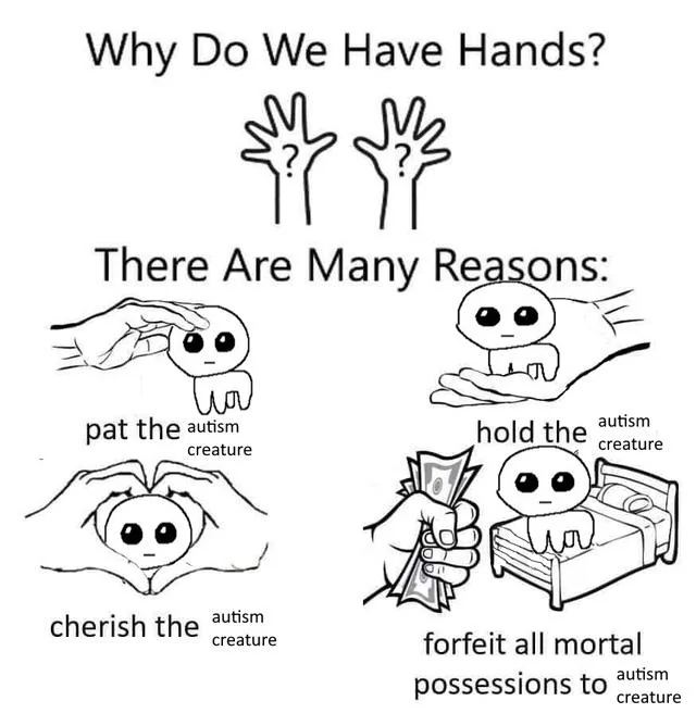 A meme titled "Why Do We Have Hands?" lists reasons like patting, holding, and cherishing an "autism creature" (a cartoon figure), with the final panel joking that the real reason is to "forfeit all mortal possessions to autism creature," playing on the affectionate internet meme about giving up everything for the cute character.